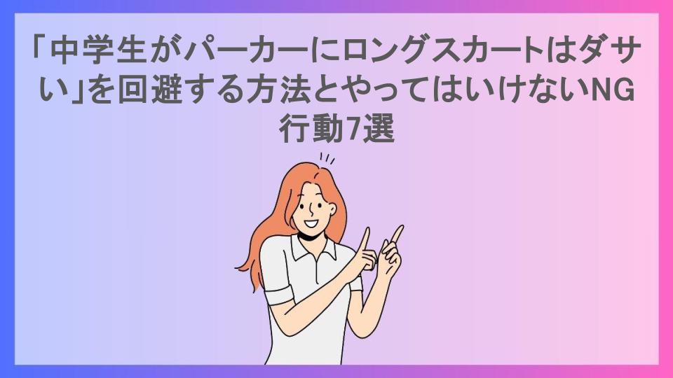 「中学生がパーカーにロングスカートはダサい」を回避する方法とやってはいけないNG行動7選